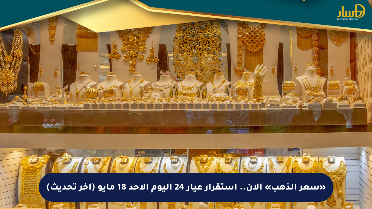 «سعر الذهب» الآن.. استقرار عيار 24 اليوم الأحد 18 مايو (آخر تحديث)